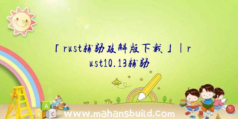 「rust辅助破解版下载」|rust10.13辅助